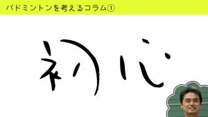 バドミントンを考えるコラム#1「初心」