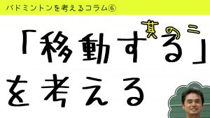 バドミントンを考えるコラム#6「移動する」を考える２