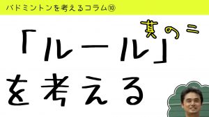 バドミントンを考えるコラム#10「ルール」を考える２