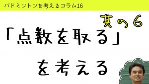 バドミントンを考えるコラム#16「点数を取る」を考える6