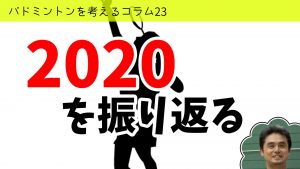 バドミントンを考えるコラム#23　2020を振り返る