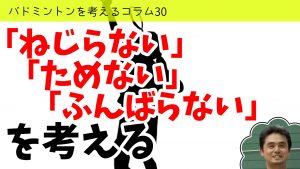 バドミントンを考えるコラム#30 「ねじらない」「ためない」「ふんばらない」を考える