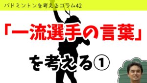バドミントンを考えるコラム#42 「一流選手の言葉」を考える①