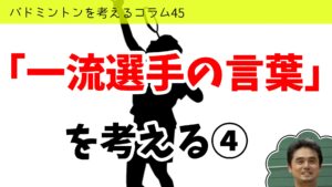 バドミントンを考えるコラム#45 「一流選手の言葉」を考える④