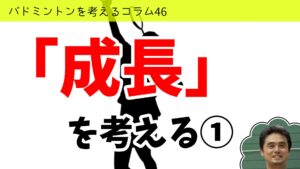 バドミントンを考えるコラム#46 「成長」を考える①