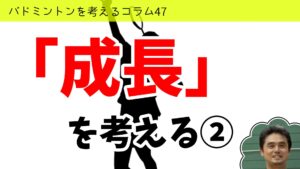 バドミントンを考えるコラム#47 「成長」を考える②